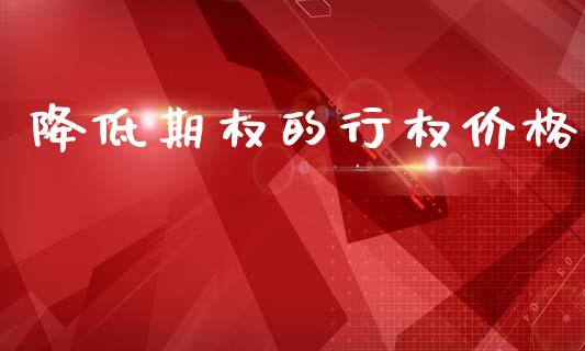 降低期权的行权价格_https://www.apanben.com_在线喊单_第1张