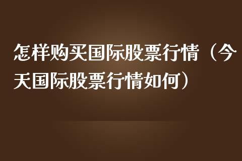 怎样购买国际股票行情（今天国际股票行情如何）_https://www.apanben.com_股市指导_第1张