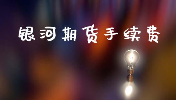 银河期货手续费_https://www.apanben.com_期货学院_第1张