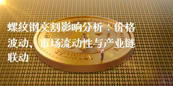 螺纹钢交割影响分析：价格波动、市场流动性与产业链联动_https://www.apanben.com_期货学院_第1张