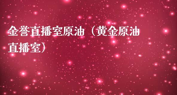 金誉直播室原油（黄金原油直播室）_https://www.apanben.com_在线喊单_第1张