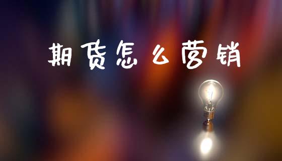 期货怎么营销_https://www.apanben.com_股市分析_第1张