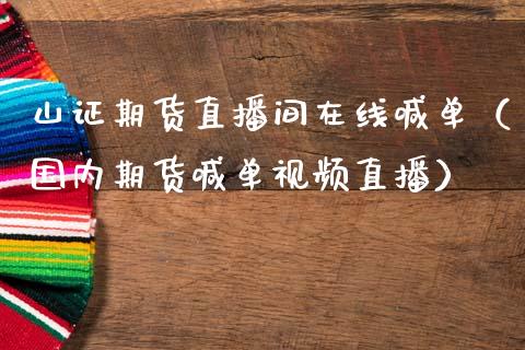 山证期货直播间在线喊单（国内期货喊单视频直播）_https://www.apanben.com_在线喊单_第1张