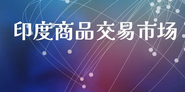 印度商品交易市场_https://www.apanben.com_财经资讯_第1张