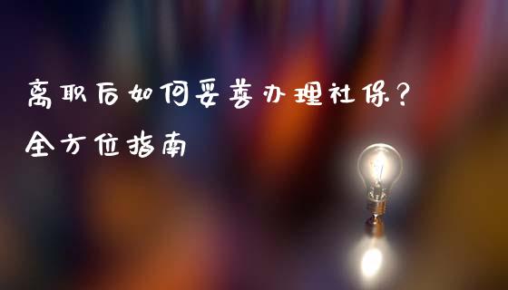 离职后如何妥善办理社保？全方位指南_https://www.apanben.com_国际财经_第1张