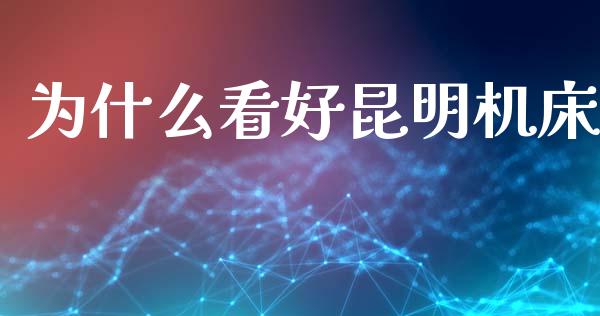 为什么看好昆明机床_https://www.apanben.com_股票怎么玩_第1张