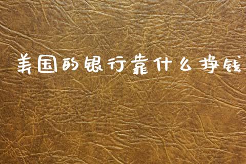 美国的银行靠什么挣钱_https://www.apanben.com_国际财经_第1张