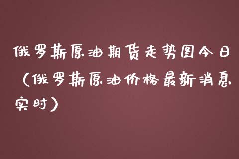 俄罗斯原油期货走势图今日（俄罗斯原油价格最新消息实时）_https://www.apanben.com_国际期货_第1张