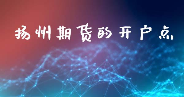 扬州期货的开户点_https://www.apanben.com_在线喊单_第1张