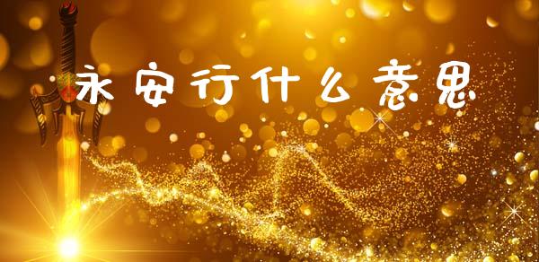 永安行什么意思_https://www.apanben.com_国际财经_第1张