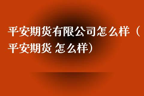 平安期货有限公司怎么样（平安期货 怎么样）_https://www.apanben.com_在线喊单_第1张