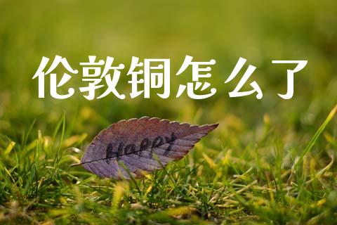 伦敦铜怎么了_https://www.apanben.com_股市分析_第1张