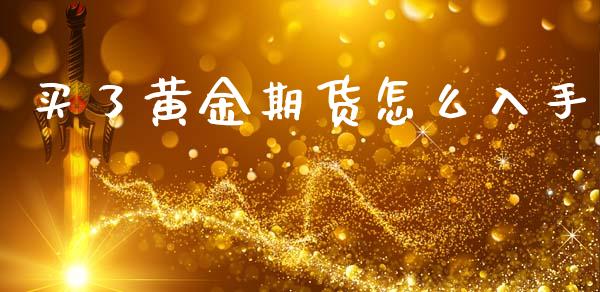 买了黄金期货怎么入手_https://www.apanben.com_期货学院_第1张