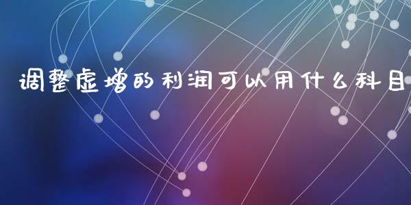 调整虚增的利润可以用什么科目_https://www.apanben.com_期货学院_第1张