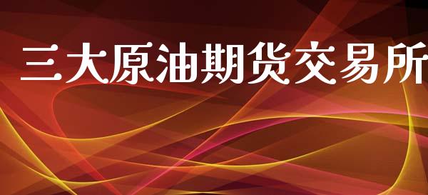 三大原油期货交易所_https://www.apanben.com_财经资讯_第1张