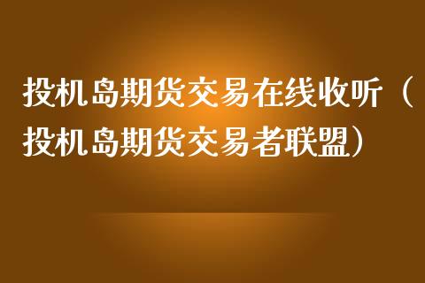 投机岛期货交易在线收听（投机岛期货交易者联盟）_https://www.apanben.com_在线喊单_第1张