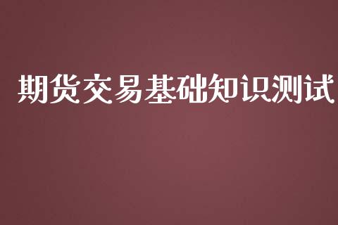 期货交易基础知识测试_https://www.apanben.com_财经资讯_第1张