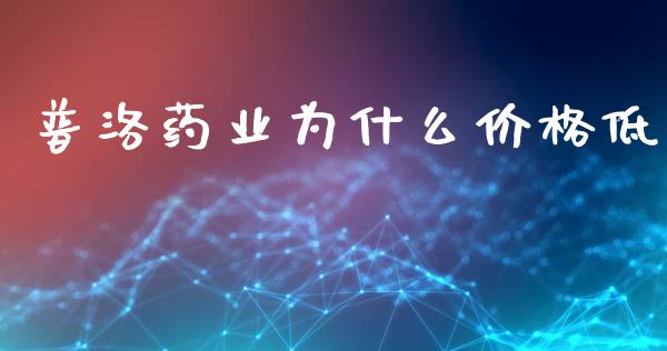 普洛药业为什么价格低_https://www.apanben.com_国际期货_第1张