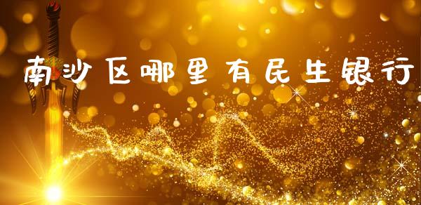 南沙区哪里有民生银行_https://www.apanben.com_股票怎么玩_第1张