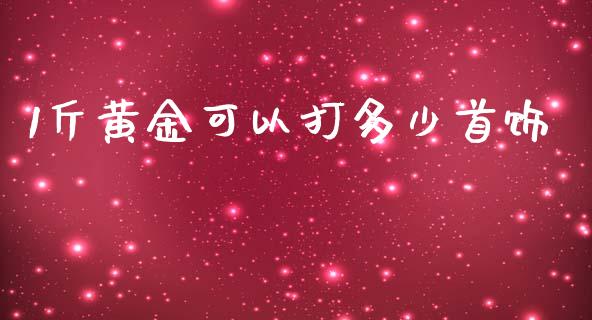 1斤黄金可以打多少首饰_https://www.apanben.com_期货学院_第1张