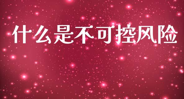 什么是不可控风险_https://www.apanben.com_国际财经_第1张