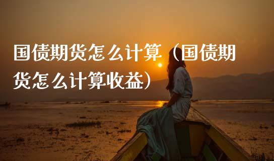 国债期货怎么计算（国债期货怎么计算收益）_https://www.apanben.com_期货学院_第1张