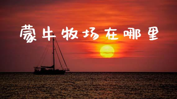 蒙牛牧场在哪里_https://www.apanben.com_国际财经_第1张