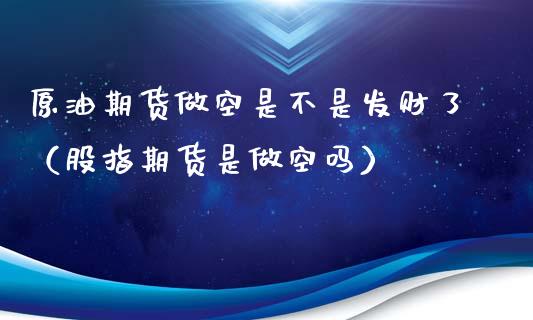 原油期货做空是不是发财了（股指期货是做空吗）_https://www.apanben.com_期货学院_第1张