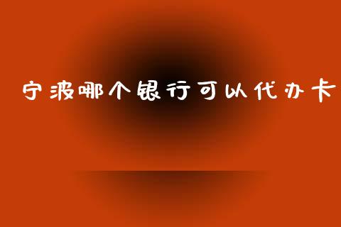 宁波哪个银行可以代办卡_https://www.apanben.com_期货学院_第1张