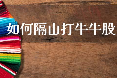 如何隔山打牛牛股_https://www.apanben.com_国际期货_第1张