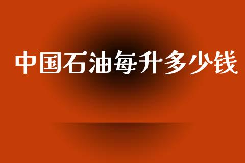 中国石油每升多少钱_https://www.apanben.com_国际期货_第1张