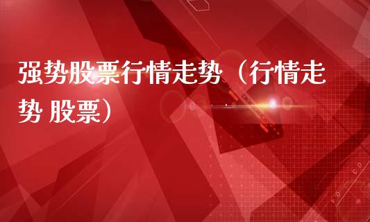 强势股票行情走势（行情走势 股票）_https://www.apanben.com_股市指导_第1张