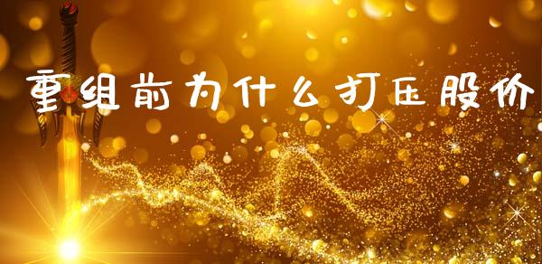 重组前为什么打压股价_https://www.apanben.com_股票怎么玩_第1张