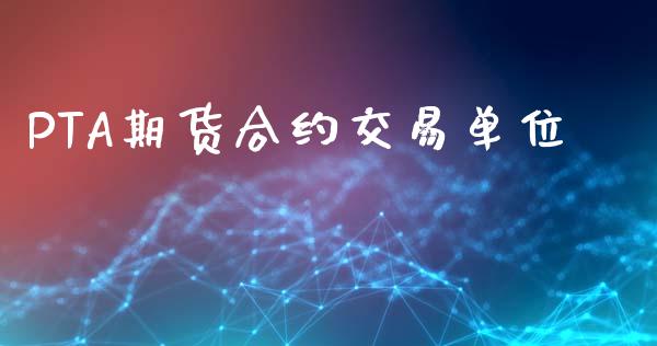PTA期货合约交易单位_https://www.apanben.com_财经资讯_第1张