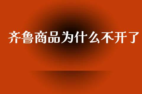 齐鲁商品为什么不开了_https://www.apanben.com_股市指导_第1张