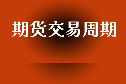 期货交易周期_https://www.apanben.com_国际期货_第1张