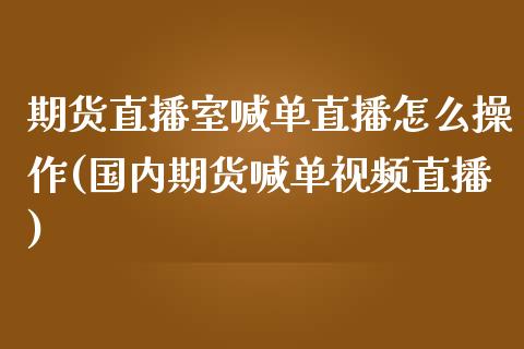 期货直播室喊单直播怎么操作(国内期货喊单视频直播)_在线喊单_第1张_安贝财经网 期货直播室喊单直播怎么操作(国内期货喊单视频直播)_https://www.apanben.com_在线喊单_第1张