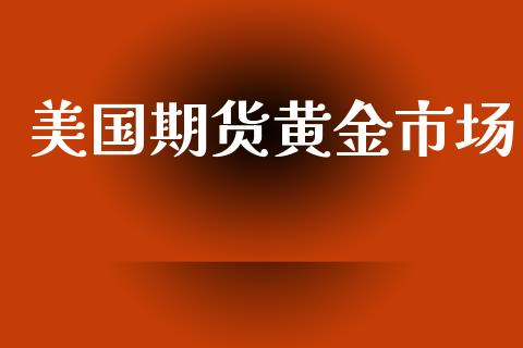 美国期货黄金市场_https://www.apanben.com_在线喊单_第1张