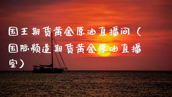 国王期货黄金原油直播间（国际频道期货黄金原油直播室）_https://www.apanben.com_在线喊单_第1张