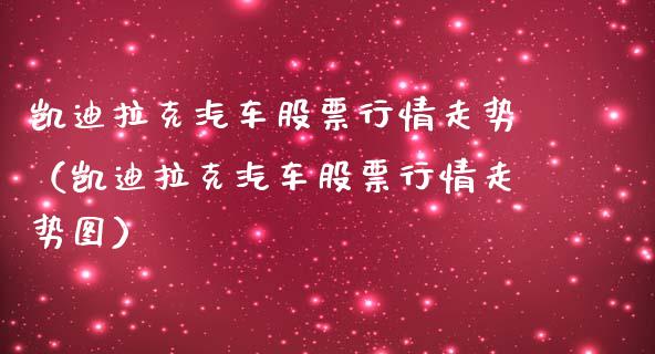 凯迪拉克汽车股票行情走势（凯迪拉克汽车股票行情走势图）_https://www.apanben.com_股市分析_第1张
