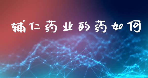 辅仁药业的药如何_https://www.apanben.com_国际期货_第1张