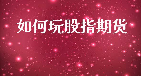 如何玩股指期货_https://www.apanben.com_国际期货_第1张