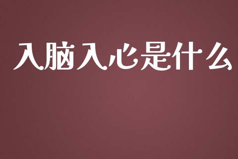 入脑入心是什么_https://www.apanben.com_国际期货_第1张
