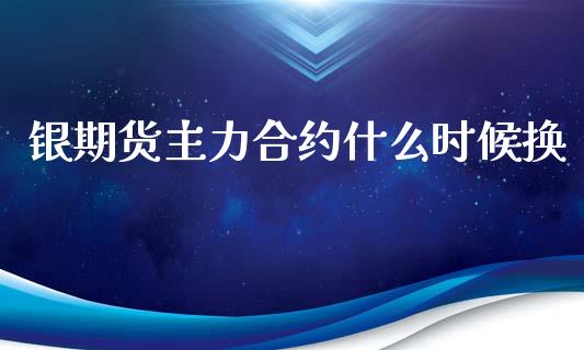 银期货主力合约什么时候换_https://www.apanben.com_期货学院_第1张