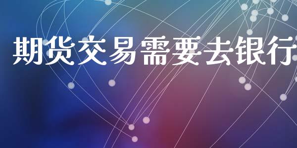 期货交易需要去银行_https://www.apanben.com_在线喊单_第1张