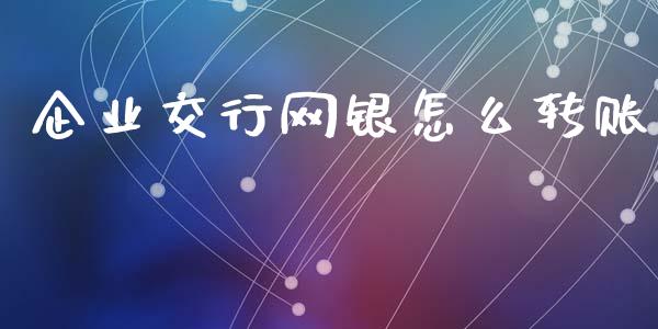 企业交行网银怎么转账_https://www.apanben.com_财经资讯_第1张