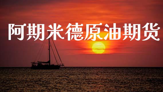 阿期米德原油期货_https://www.apanben.com_财经资讯_第1张