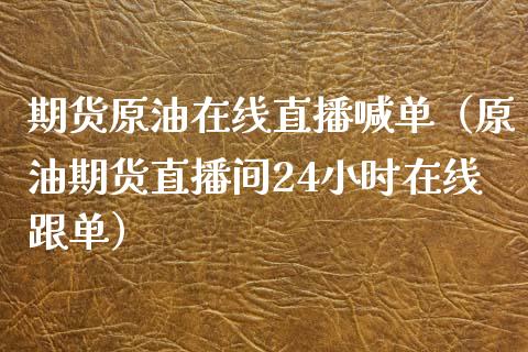 期货原油在线直播喊单（原油期货直播间24小时在线跟单）_https://www.apanben.com_在线喊单_第1张