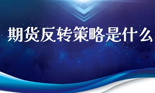 期货反转策略是什么_https://www.apanben.com_国际财经_第1张