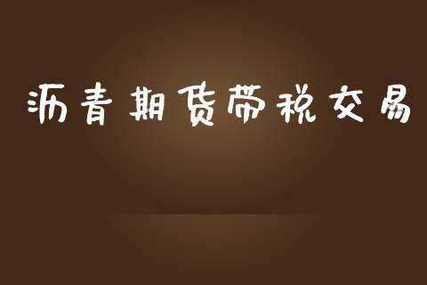 沥青期货带税交易_https://www.apanben.com_股票怎么玩_第1张